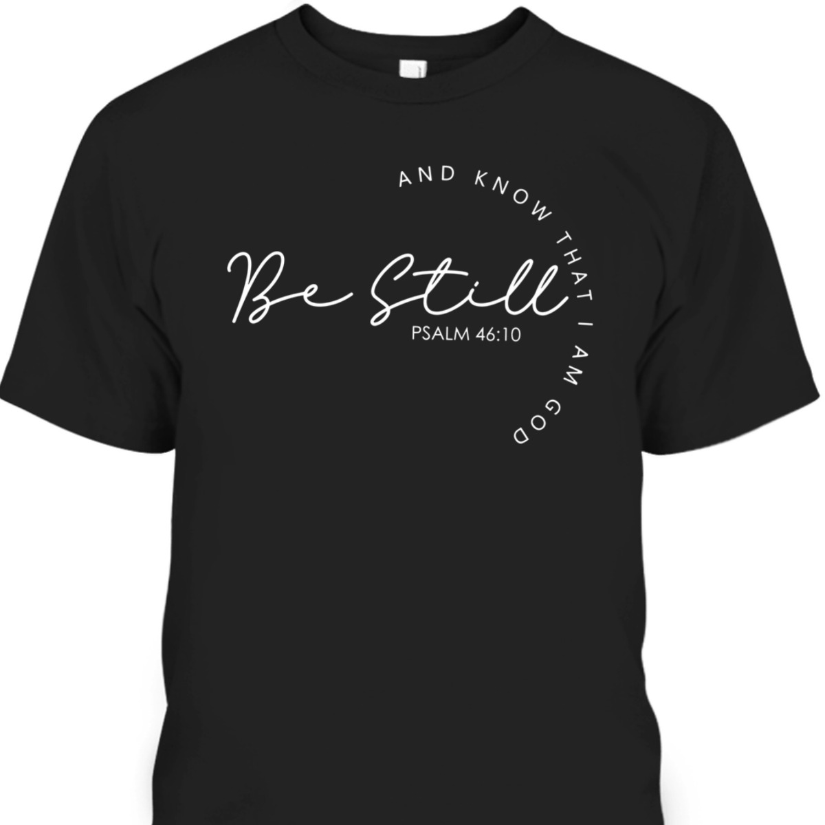 Christian Faith Bible Verse T-Shirt Be Still And Know That I Am God Psalm 46:10 Christian Faith Bible Verse T-Shirt Be Still And Know That I Am God Psalm 46:10
