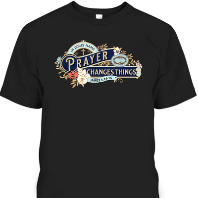 In Jesus Name Prayer Changes Things James 5:14-15 Bible Verse Religious T-Shirt