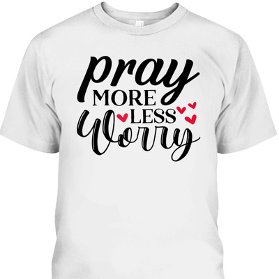 Cute Pray More Worry Less T-Shirt Inspirational Christian Faith Gift