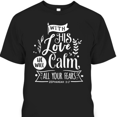 With His Love We Will Calm All Your Fears Zephaniah 3:17 Bible Verse T-Shirt