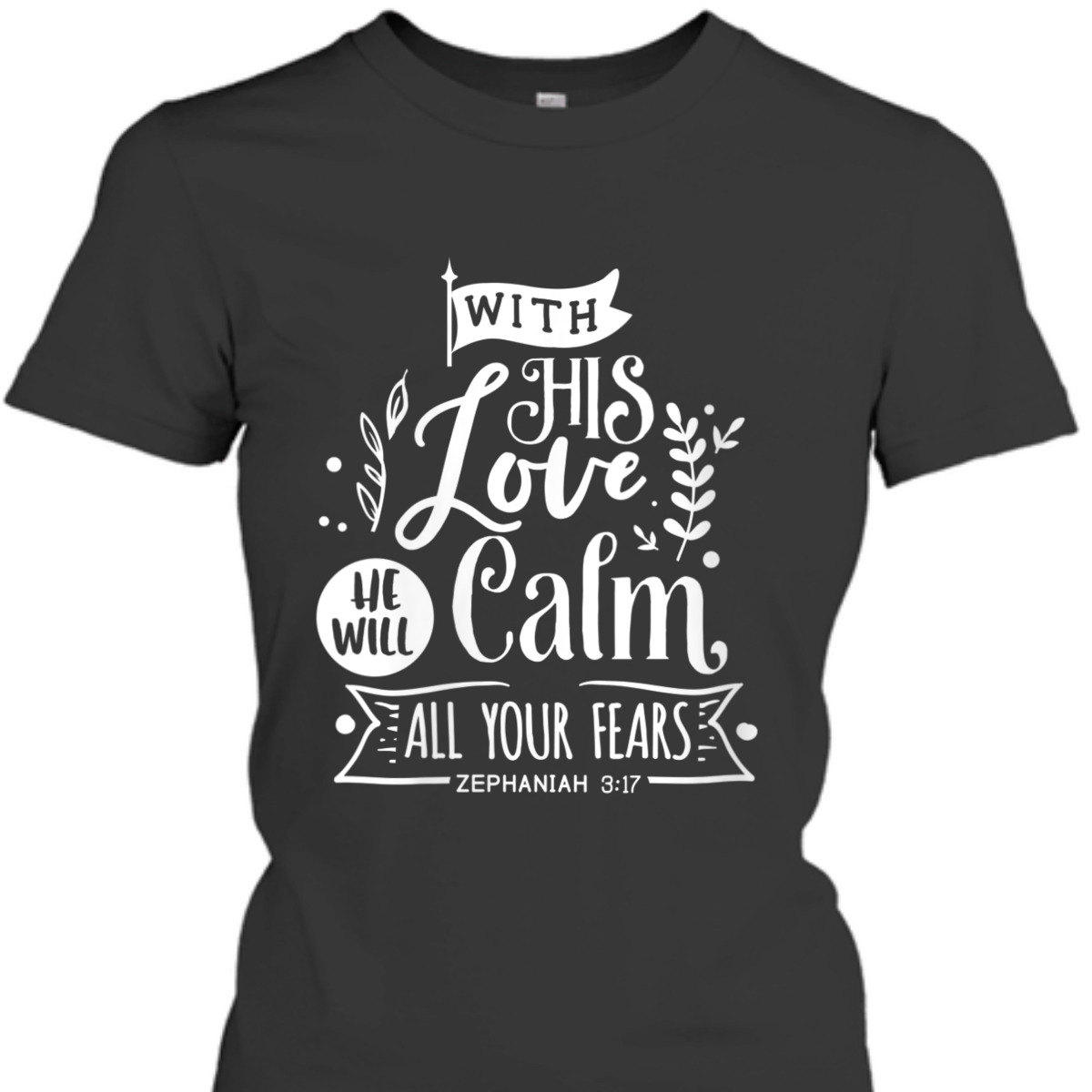 With His Love We Will Calm All Your Fears Zephaniah 3:17 Bible Verse T-Shirt