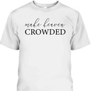 Make Heaven Crowded T-Shirt Christian Religious Gift