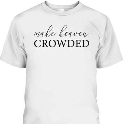 Make Heaven Crowded T-Shirt Christian Religious Gift Make Heaven Crowded T-Shirt Christian Religious Gift
