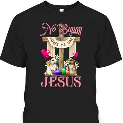 No Bunny Loves Me Like Jesus Christian Cross Easter Day T-Shirt