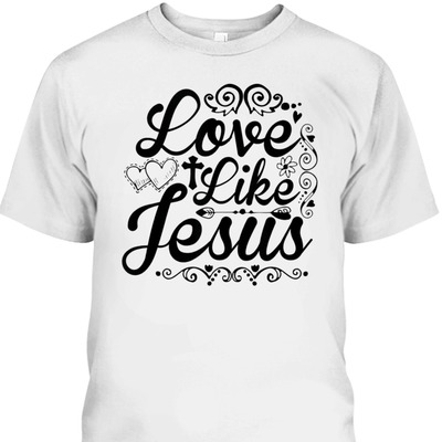 Love Like Jesus Best T-Shirt For Jesus Lovers Love Like Jesus Best T-Shirt For Jesus Lovers