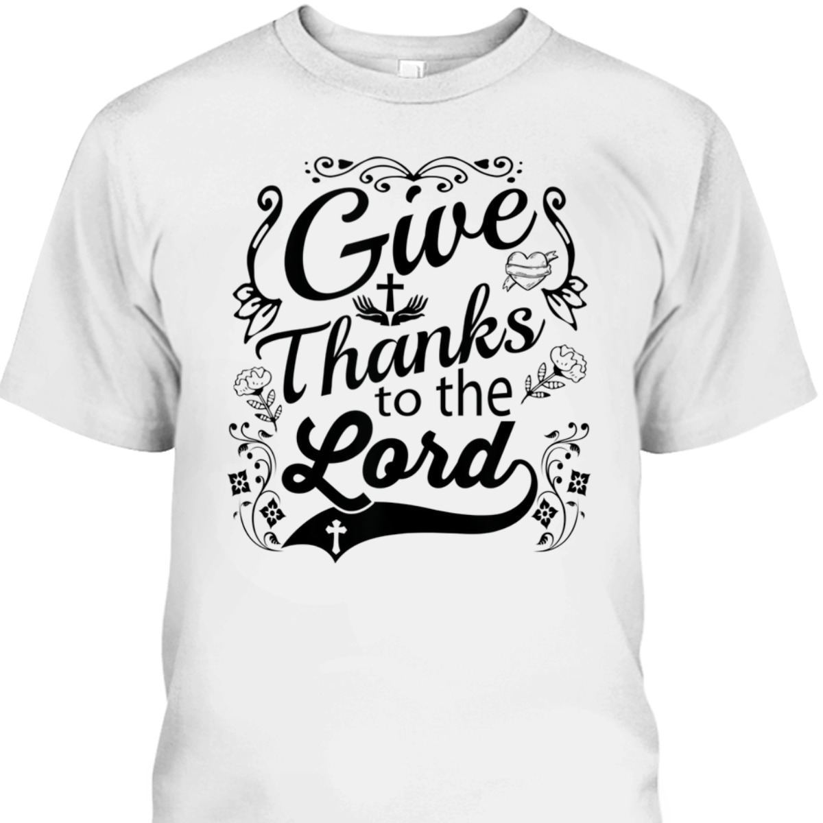 Give Thanks To The Lord T-Shirt Christian Faith Gift Give Thanks To The Lord T-Shirt Christian Faith Gift