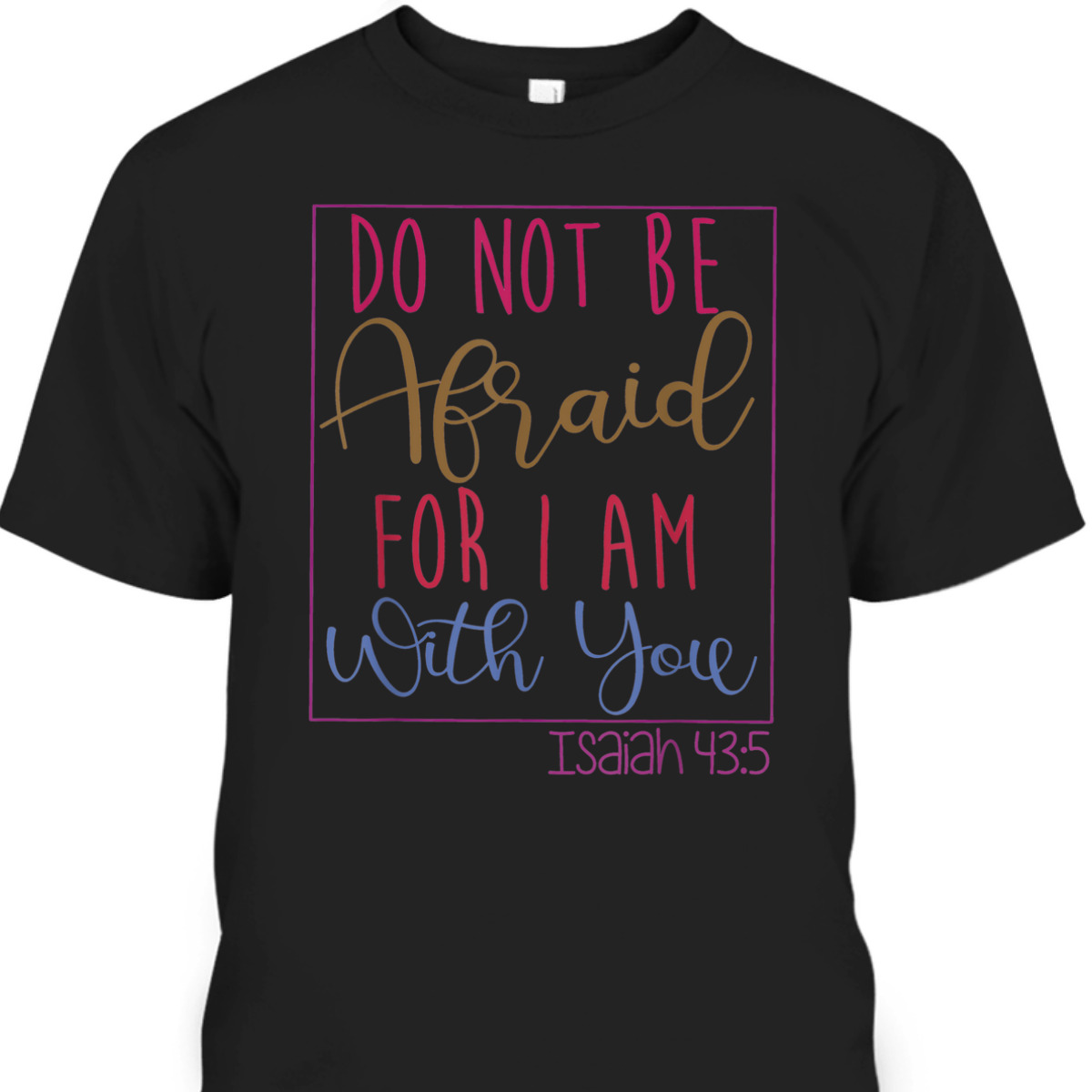 Do Not Be Afraid For I Am With You Isaiah 43:5 Bible Verse T-Shirt Do Not Be Afraid For I Am With You Isaiah 43:5 Bible Verse T-Shirt