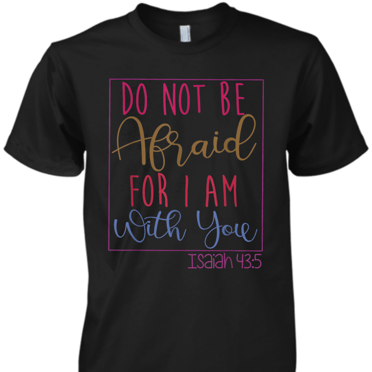 Do Not Be Afraid For I Am With You Isaiah 43:5 Bible Verse T-Shirt Do Not Be Afraid For I Am With You Isaiah 43:5 Bible Verse T-Shirt