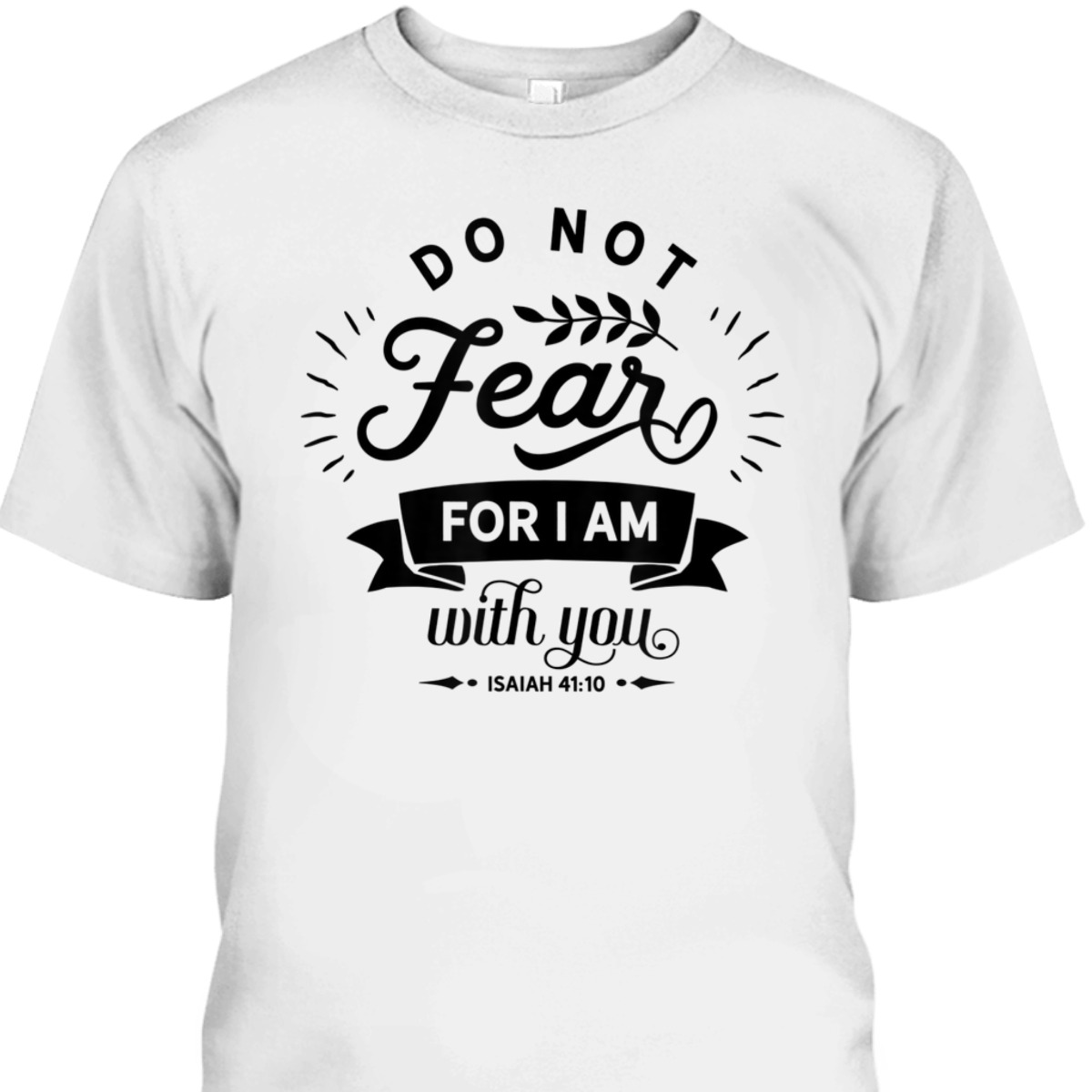 Christian Do Not Fear For I Am With You Isaiah 41:10 Bible Verse T-Shirt Christian Do Not Fear For I Am With You Isaiah 41:10 Bible Verse T-Shirt