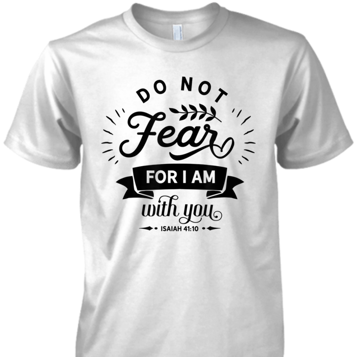 Christian Do Not Fear For I Am With You Isaiah 41:10 Bible Verse T-Shirt