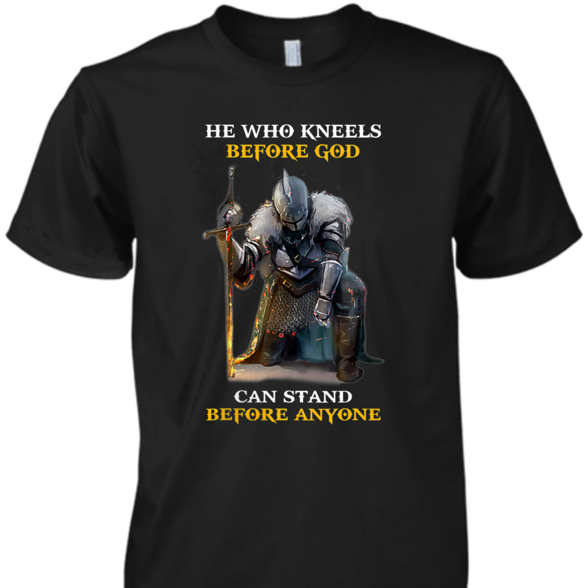 He Who Kneels Before God Can Stand Before Anyone Armor Of God T-Shirt He Who Kneels Before God Can Stand Before Anyone Armor Of God T-Shirt