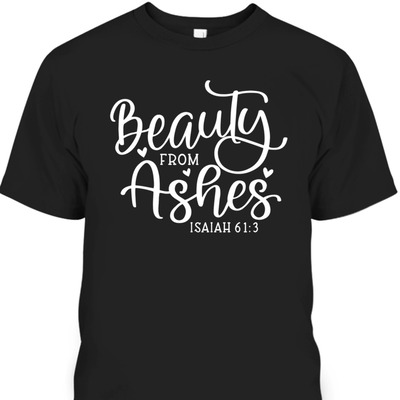 Beauty From Ashes Isaiah 61:3 Christian Bible Verse T-Shirt