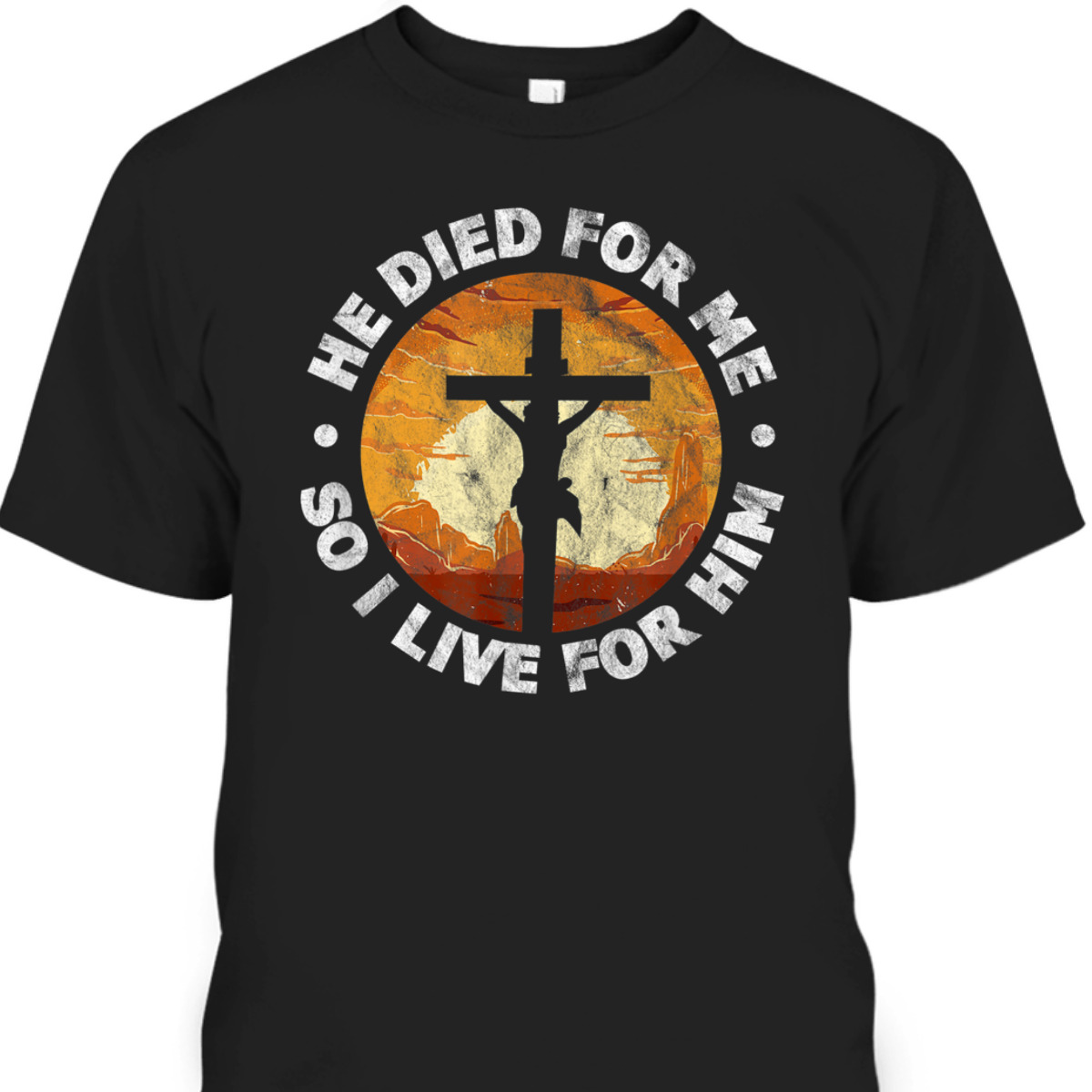 He Died For Me And So I Live For Him T-Shirt He Died For Me And So I Live For Him T-Shirt