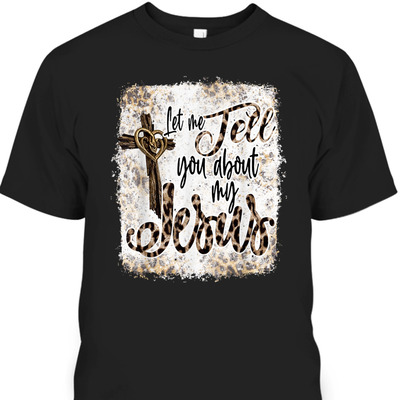 Let Me Tell You About My Jesus T-Shirt