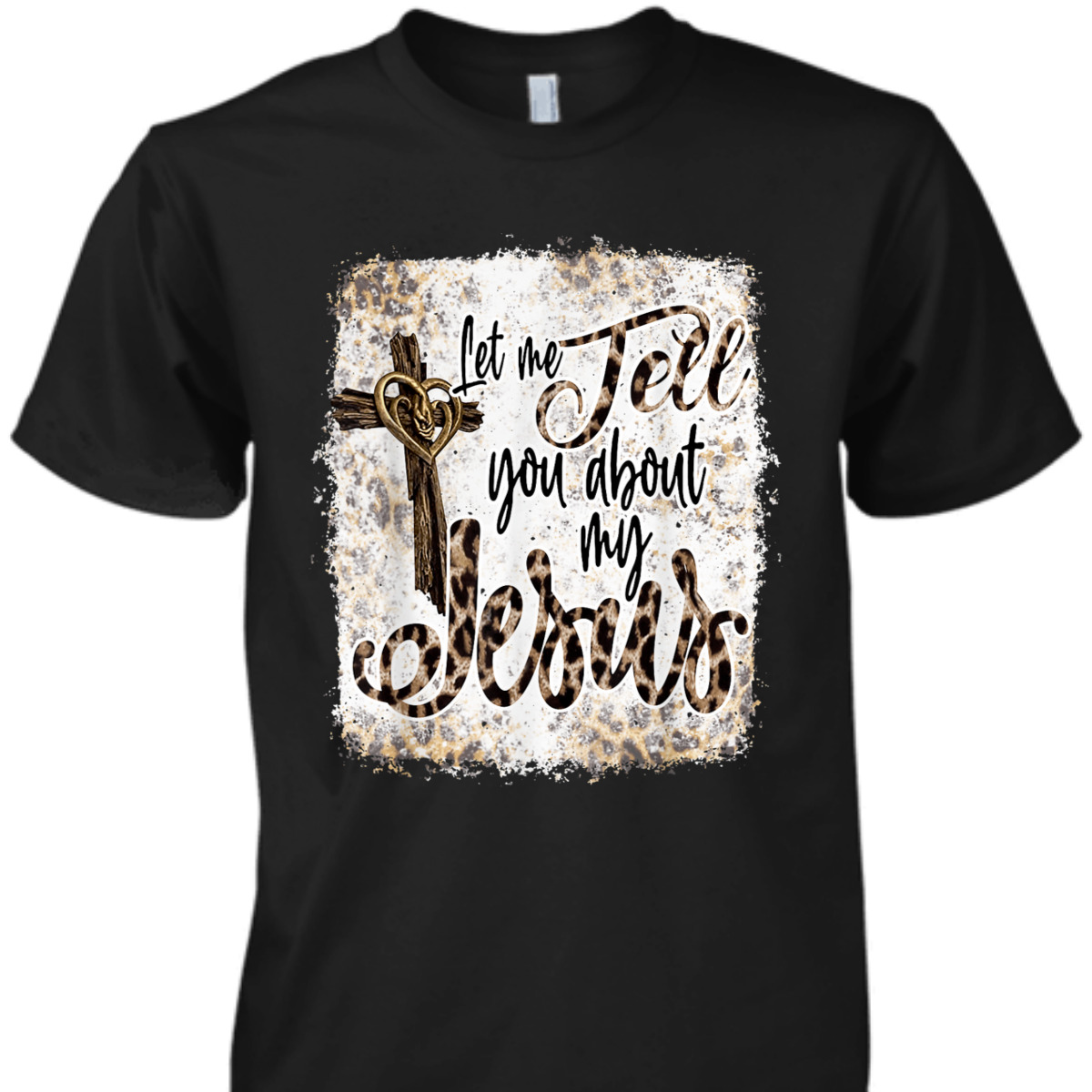 Let Me Tell You About My Jesus T-Shirt Let Me Tell You About My Jesus T-Shirt