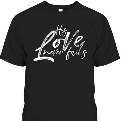 His Love Never Fails Christian Religious T-Shirt