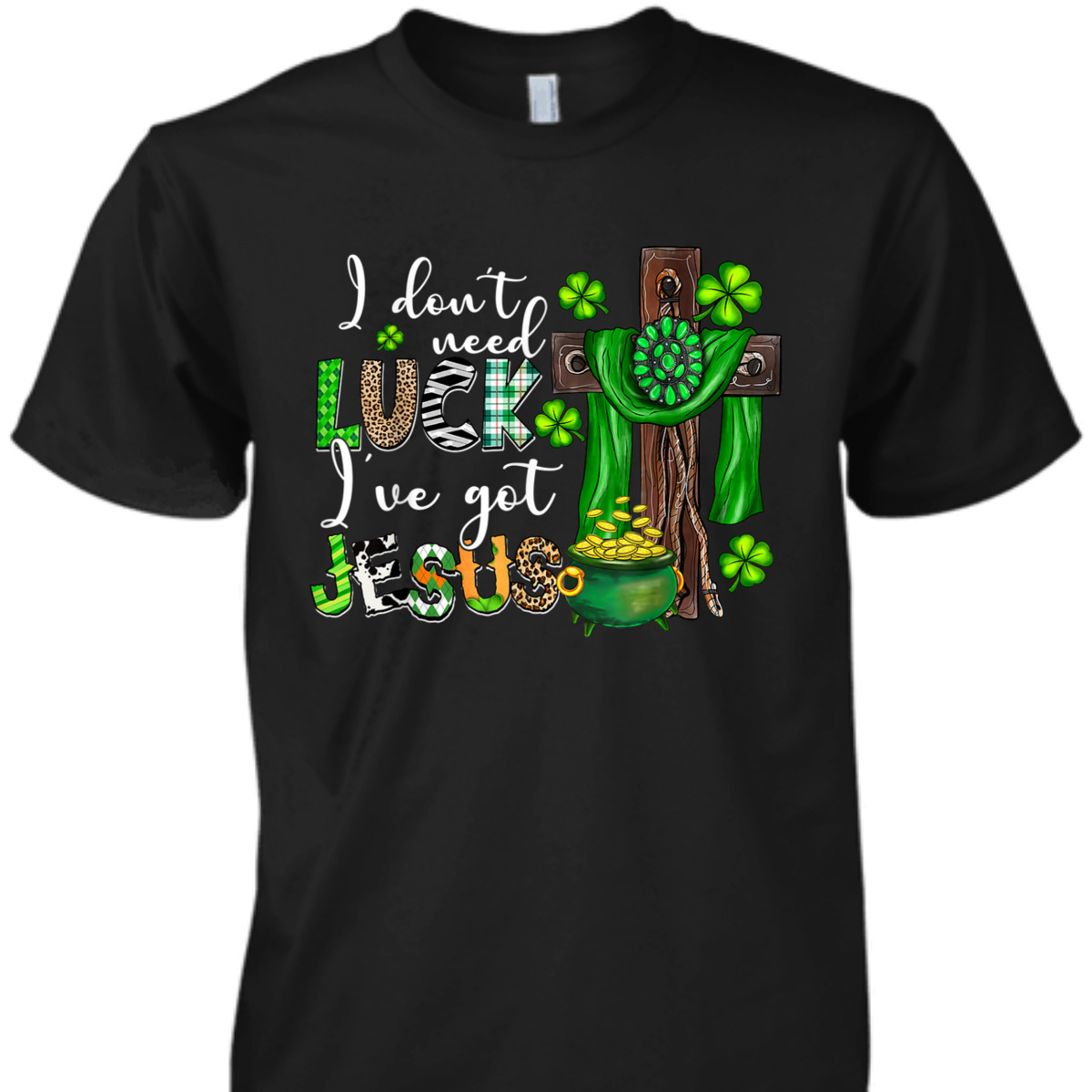 I Don't Need Luck I've Got Jesus T-Shirt Shamrock St Patrick's Day Gift I Don't Need Luck I've Got Jesus T-Shirt Shamrock St Patrick's Day Gift