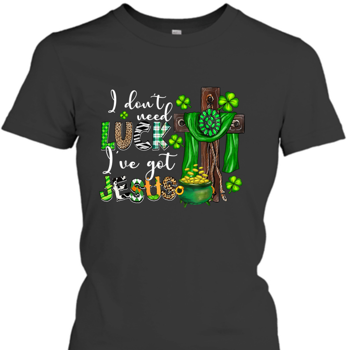 I Don't Need Luck I've Got Jesus T-Shirt Shamrock St Patrick's Day Gift I Don't Need Luck I've Got Jesus T-Shirt Shamrock St Patrick's Day Gift