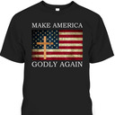Make America Godly Again US American Flag Christian Cross T-Shirt Make America Godly Again US American Flag Christian Cross T-Shirt