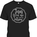 Jesus Loves Me And My Tattoos T-Shirt For Tattooed Christian Jesus Loves Me And My Tattoos T-Shirt For Tattooed Christian