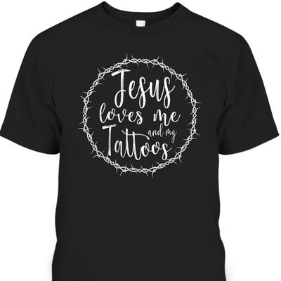 Jesus Loves Me And My Tattoos T-Shirt For Tattooed Christian