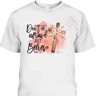 Floral Bible Verse T-Shirt Christian Cross Don't Be Afraid Just Believe Mark 5:36