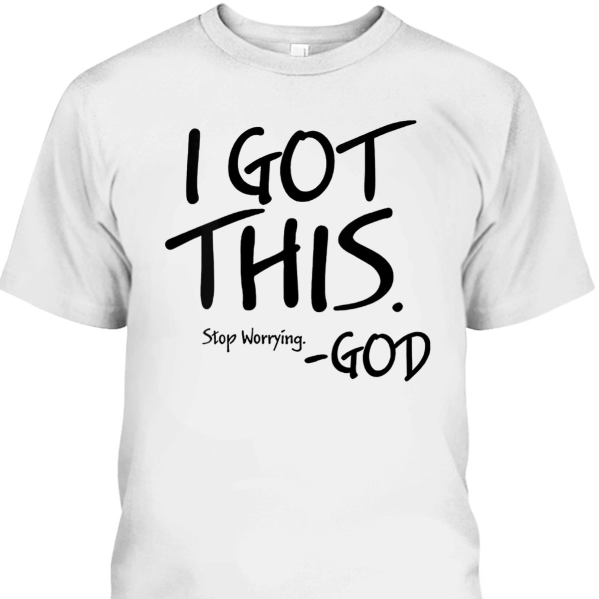I Got This Stop Worrying God Funny Christian T-Shirt I Got This Stop Worrying God Funny Christian T-Shirt