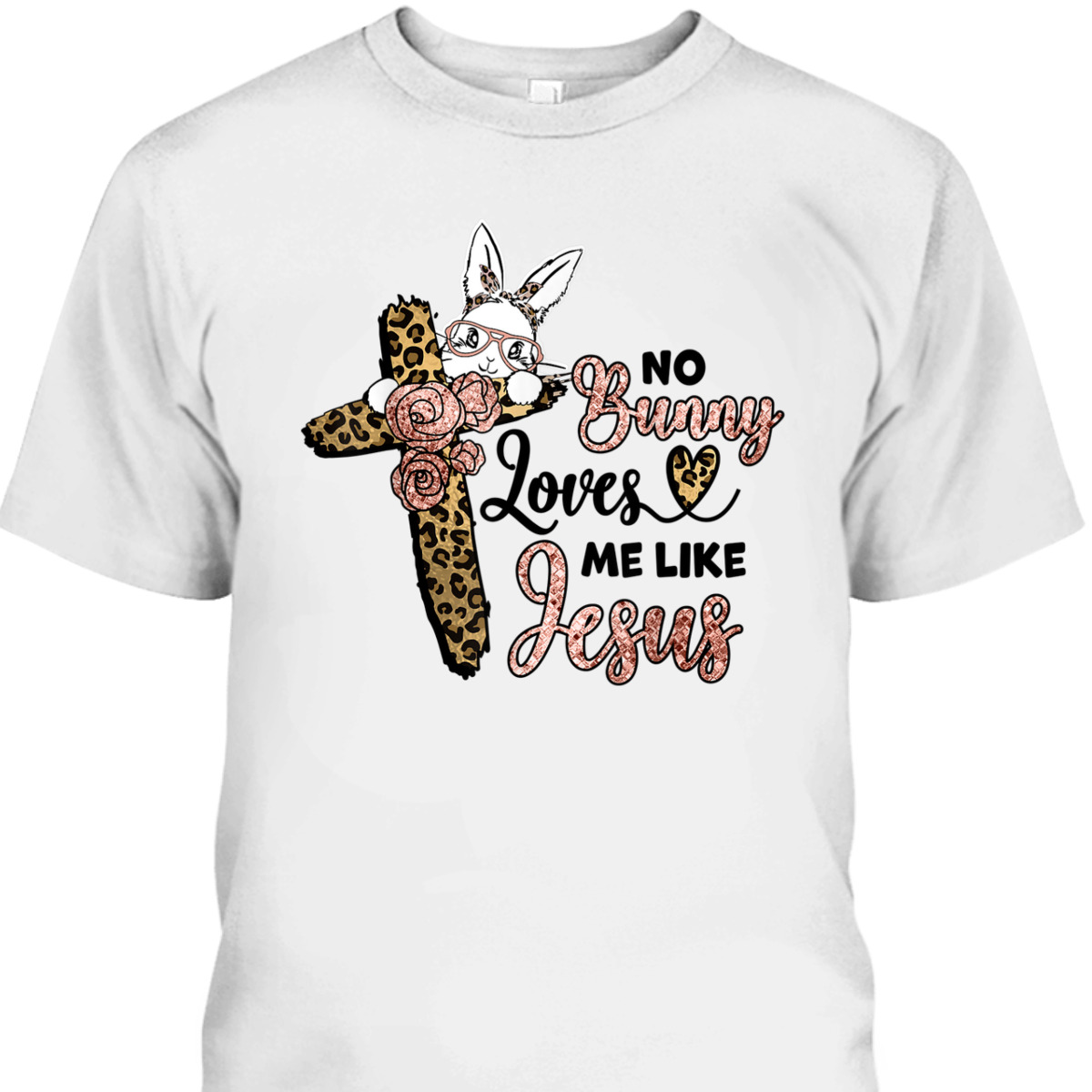 No Bunny Loves Me Like Jesus Easter Day Leopard Cross T-Shirt Easter Day Gift No Bunny Loves Me Like Jesus Easter Day Leopard Cross T-Shirt Easter Day Gift
