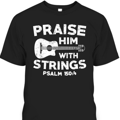 Guitar Bass Praise Him With Strings Psalm 150:4 Christian Bible Verse T-Shirt
